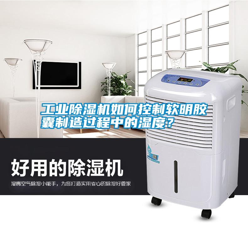 工業除濕機如何控制軟明膠囊制造過程中的濕度？