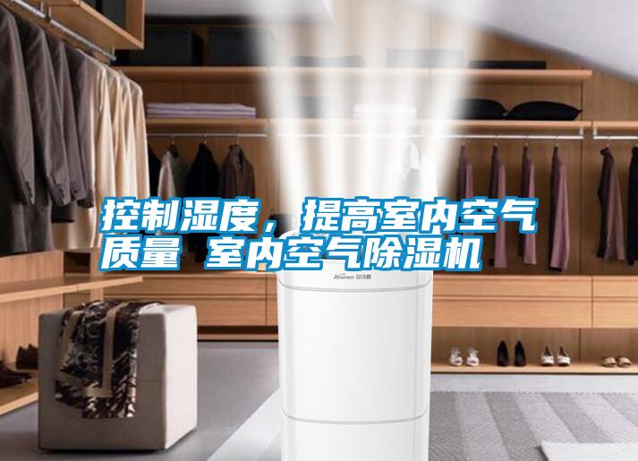 控制濕度，提高室內空氣質量 室內空氣除濕機