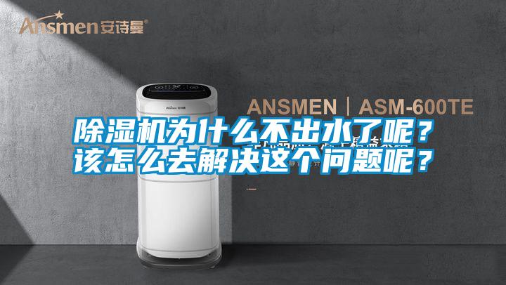 除濕機為什么不出水了呢？該怎么去解決這個問題呢？