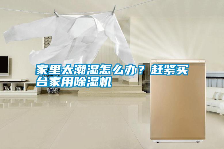 家里太潮濕怎么辦？趕緊買臺(tái)家用除濕機(jī)
