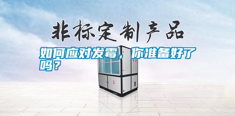 如何應對發(fā)霉，你準備好了嗎？