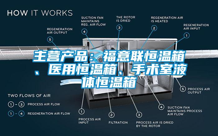 主營產(chǎn)品：福意聯(lián)恒溫箱、醫(yī)用恒溫箱、手術室液體恒溫箱