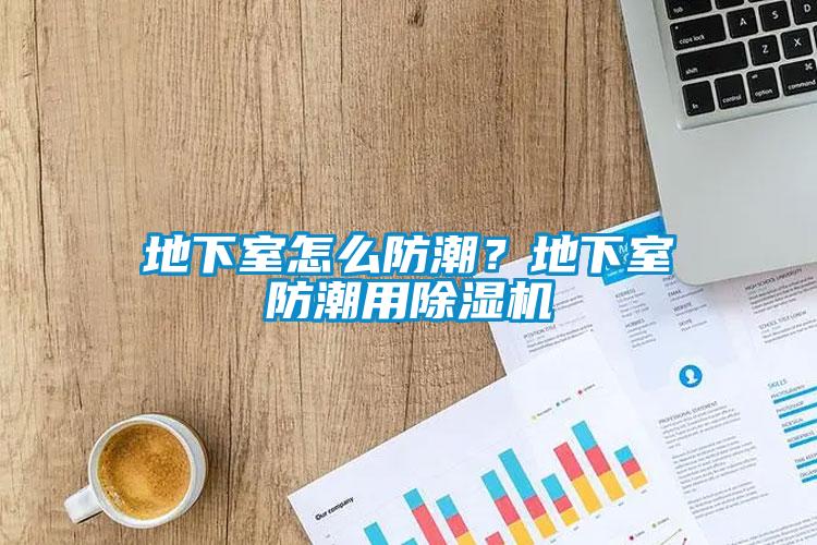地下室怎么防潮？地下室防潮用除濕機