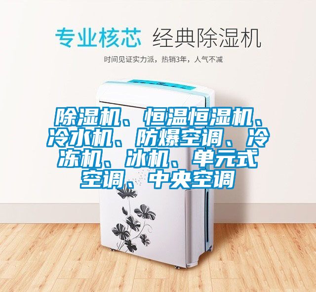 除濕機、恒溫恒濕機、冷水機、防爆空調、冷凍機、冰機、單元式空調、中央空調