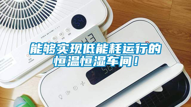 能夠實現低能耗運行的恒溫恒濕車間！