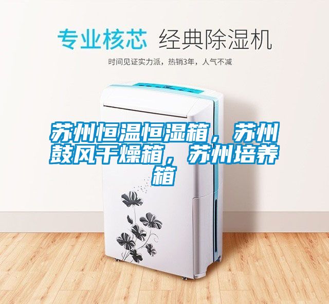 蘇州恒溫恒濕箱，蘇州鼓風干燥箱，蘇州培養(yǎng)箱