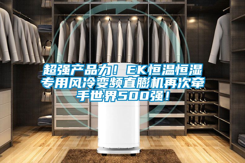 超強(qiáng)產(chǎn)品力！EK恒溫恒濕專用風(fēng)冷變頻直膨機(jī)再次牽手世界500強(qiáng)！