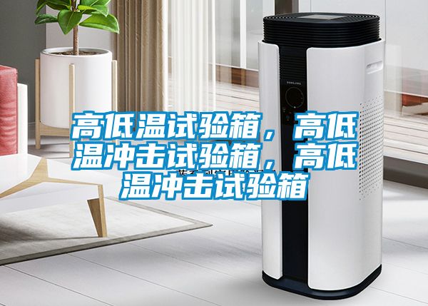 高低溫試驗箱，高低溫沖擊試驗箱，高低溫沖擊試驗箱