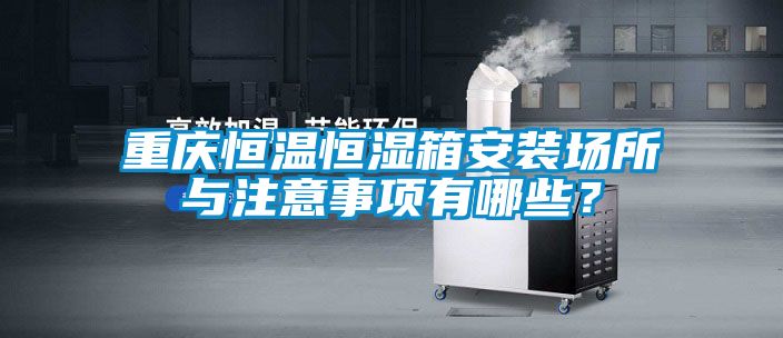 重慶恒溫恒濕箱安裝場所與注意事項(xiàng)有哪些？
