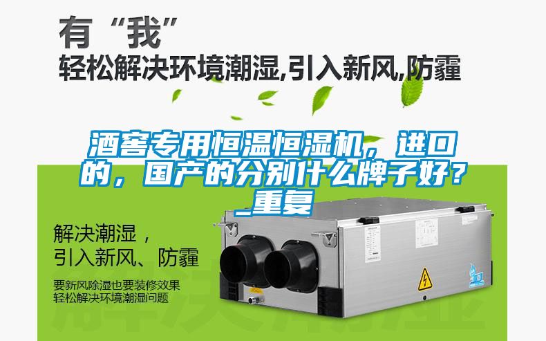 酒窖專用恒溫恒濕機，進口的，國產(chǎn)的分別什么牌子好？_重復